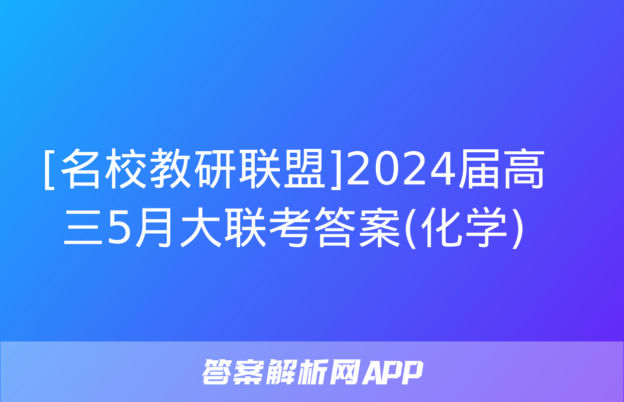 [名校教研联盟]2024届高三5月大联考答案(化学)