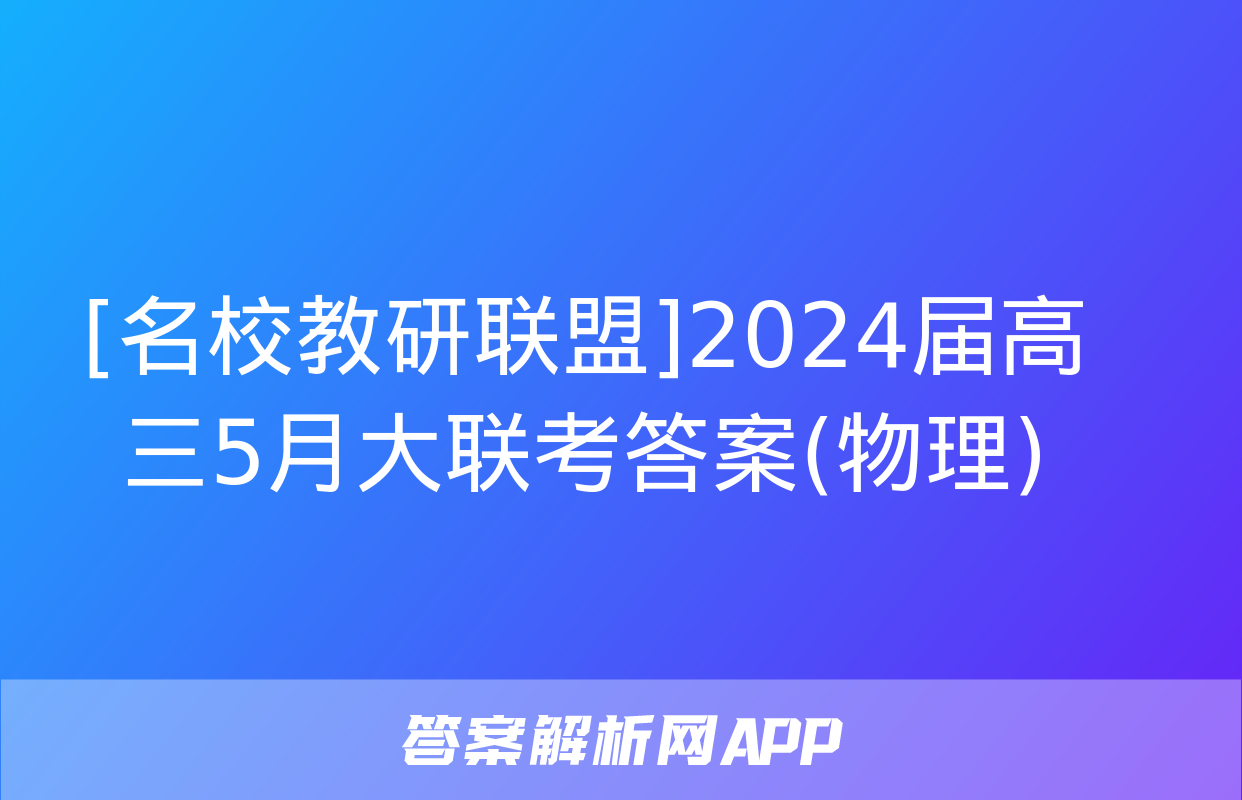 [名校教研联盟]2024届高三5月大联考答案(物理)