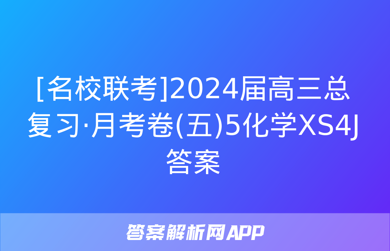 [名校联考]2024届高三总复习·月考卷(五)5化学XS4J答案