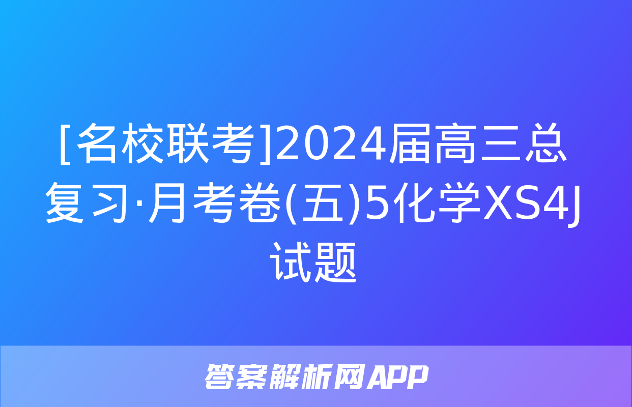 [名校联考]2024届高三总复习·月考卷(五)5化学XS4J试题