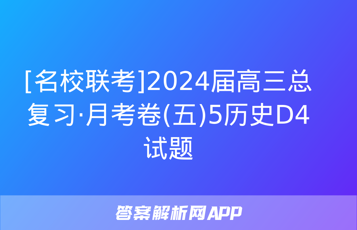 [名校联考]2024届高三总复习·月考卷(五)5历史D4试题