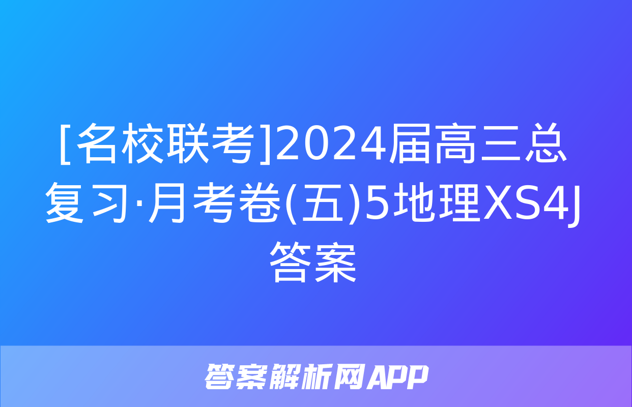 [名校联考]2024届高三总复习·月考卷(五)5地理XS4J答案