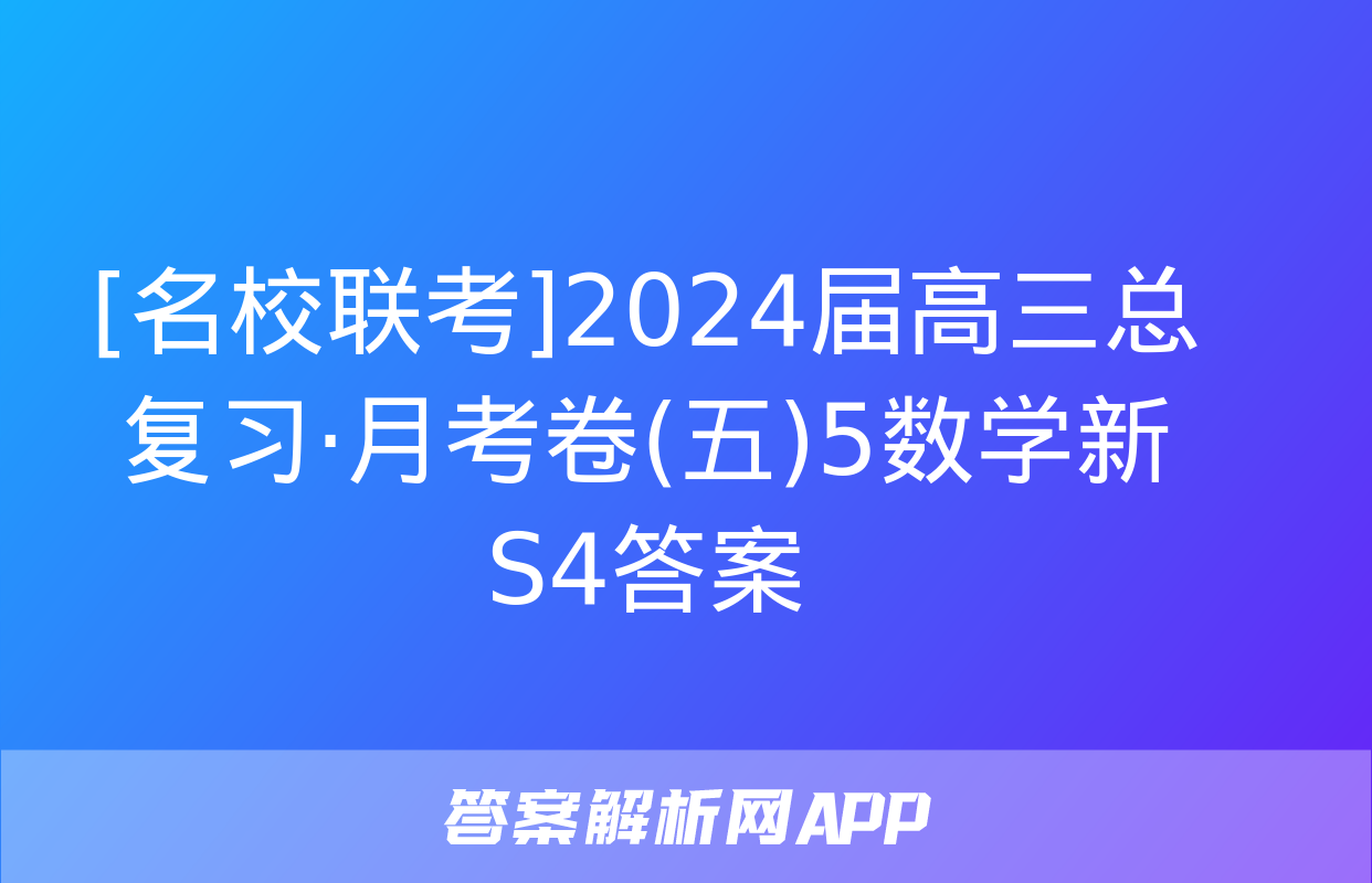 [名校联考]2024届高三总复习·月考卷(五)5数学新S4答案