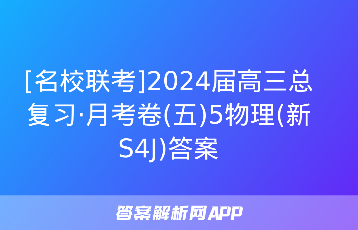 [名校联考]2024届高三总复习·月考卷(五)5物理(新S4J)答案