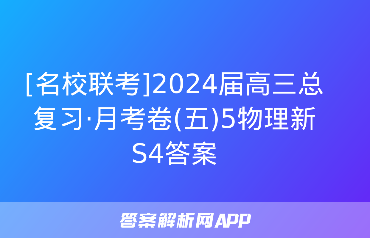 [名校联考]2024届高三总复习·月考卷(五)5物理新S4答案