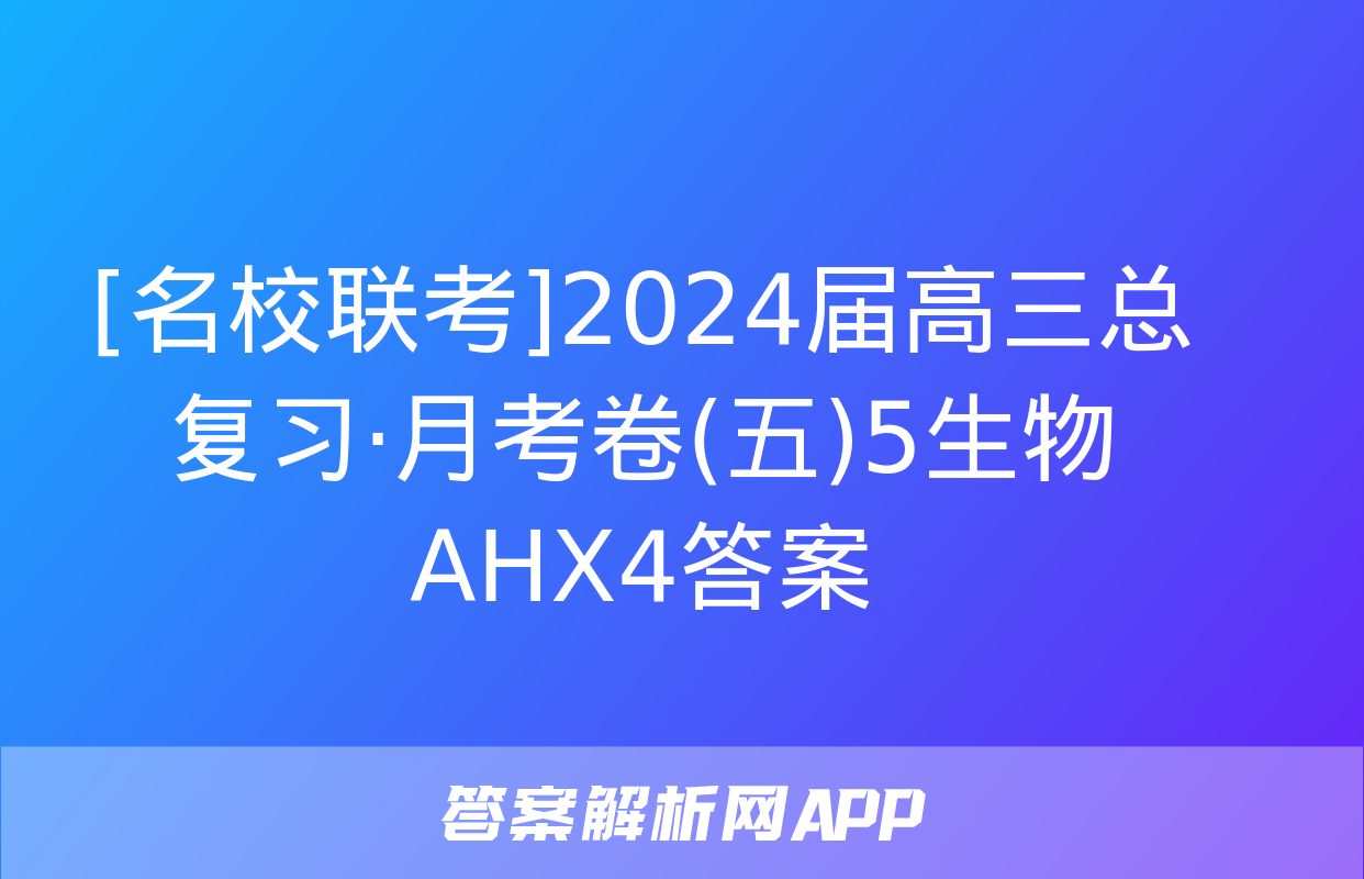 [名校联考]2024届高三总复习·月考卷(五)5生物AHX4答案