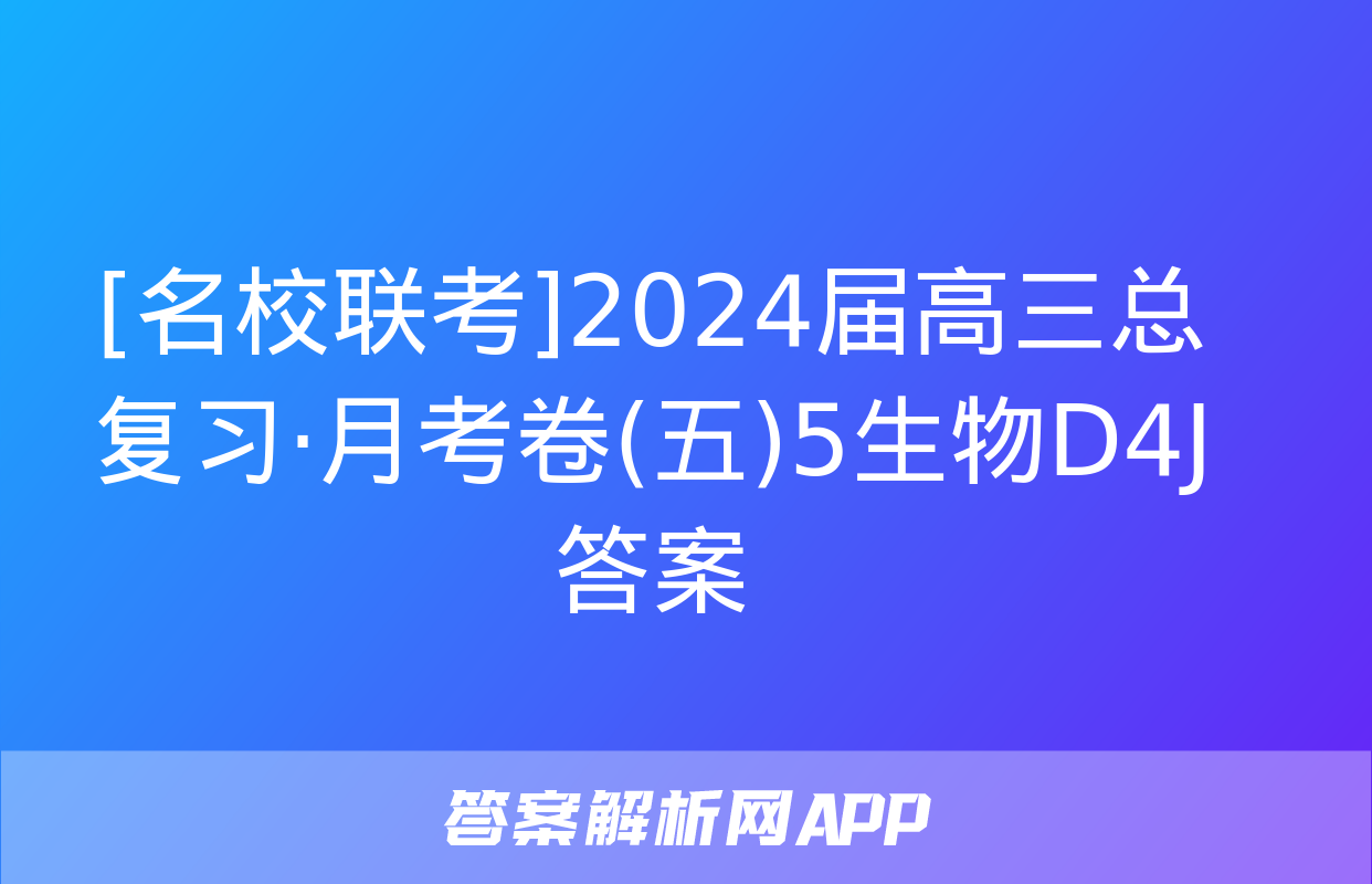 [名校联考]2024届高三总复习·月考卷(五)5生物D4J答案