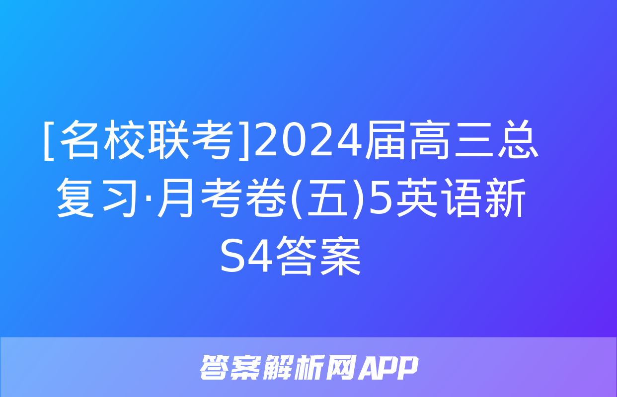 [名校联考]2024届高三总复习·月考卷(五)5英语新S4答案