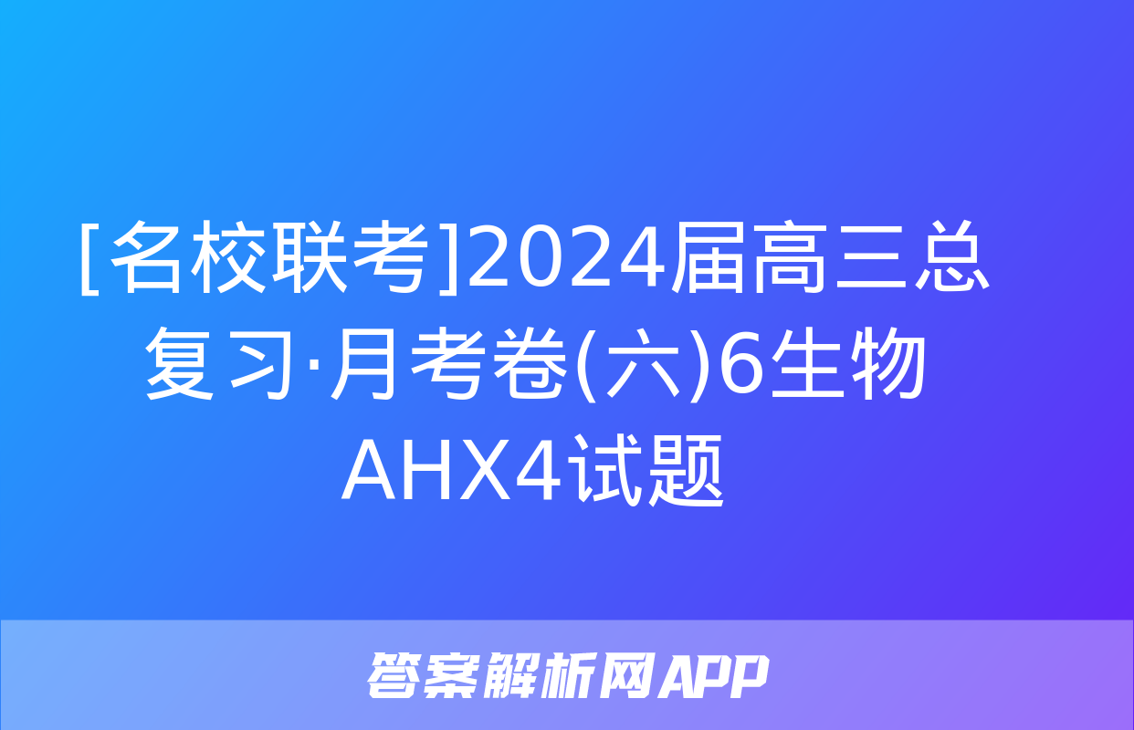 [名校联考]2024届高三总复习·月考卷(六)6生物AHX4试题