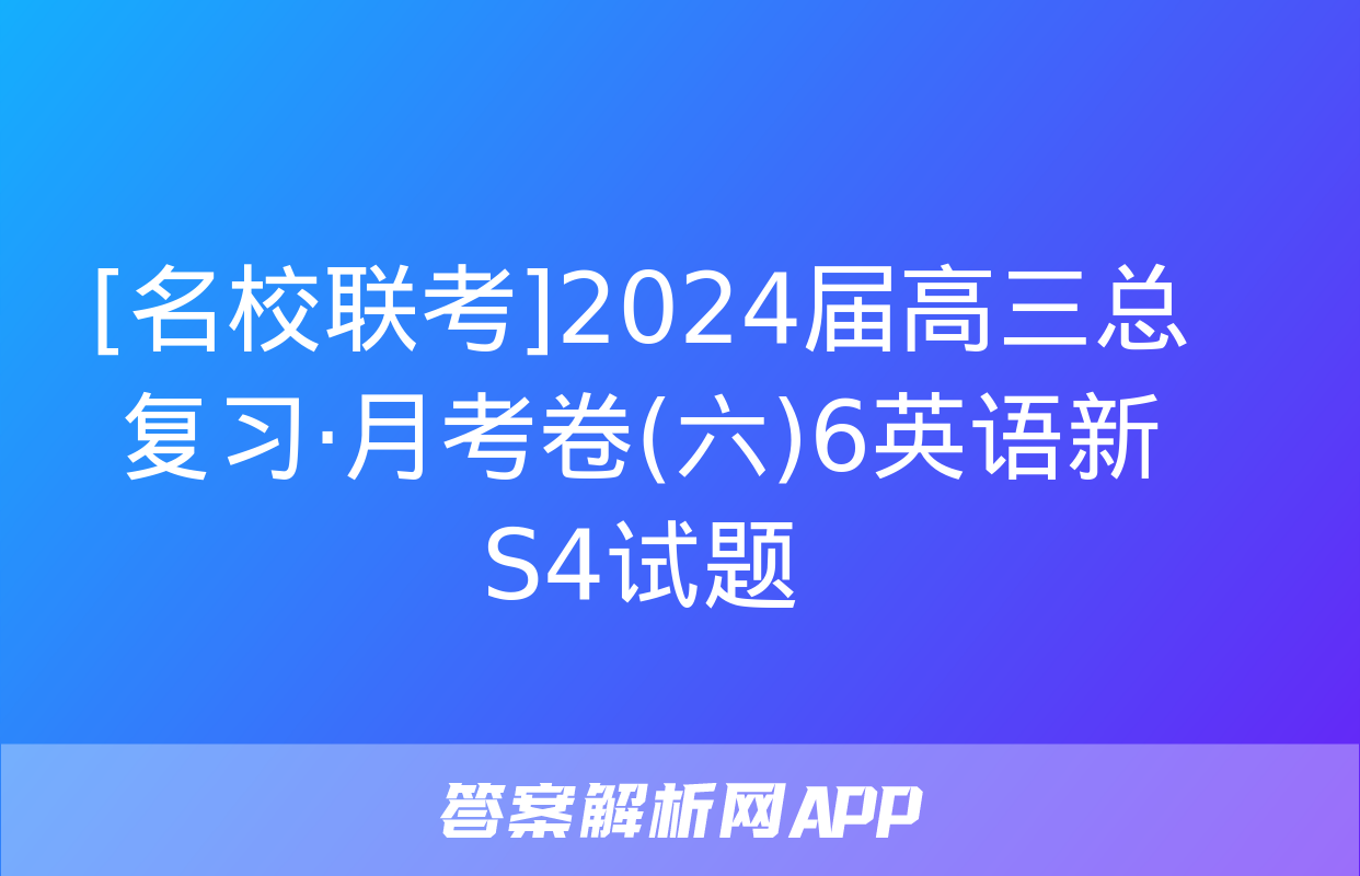 [名校联考]2024届高三总复习·月考卷(六)6英语新S4试题