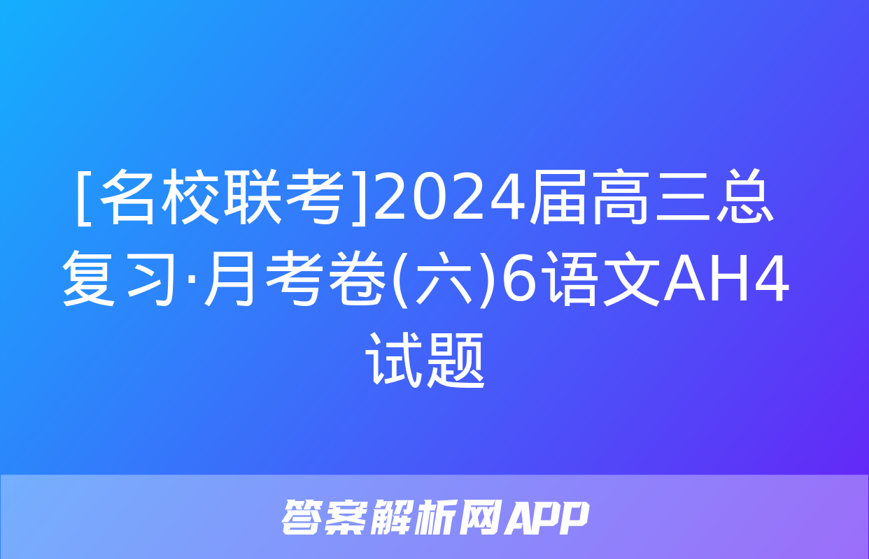 [名校联考]2024届高三总复习·月考卷(六)6语文AH4试题