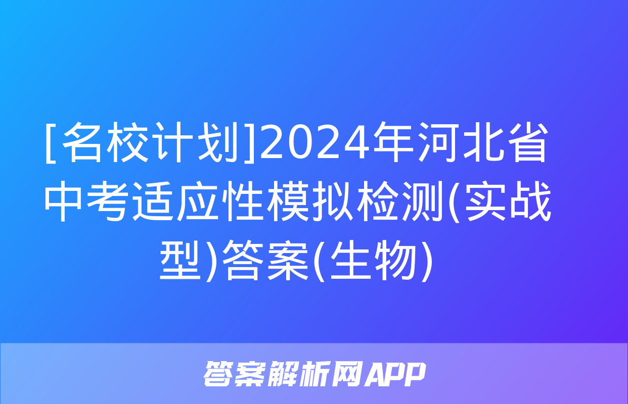 [名校计划]2024年河北省中考适应性模拟检测(实战型)答案(生物)