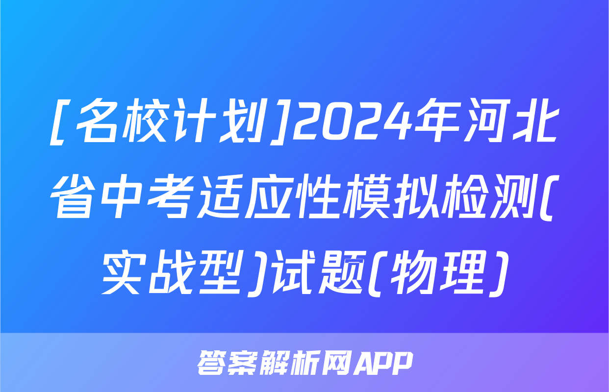 [名校计划]2024年河北省中考适应性模拟检测(实战型)试题(物理)
