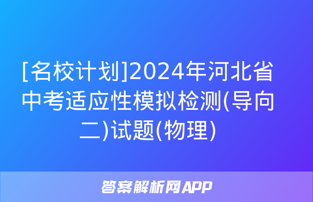 [名校计划]2024年河北省中考适应性模拟检测(导向二)试题(物理)