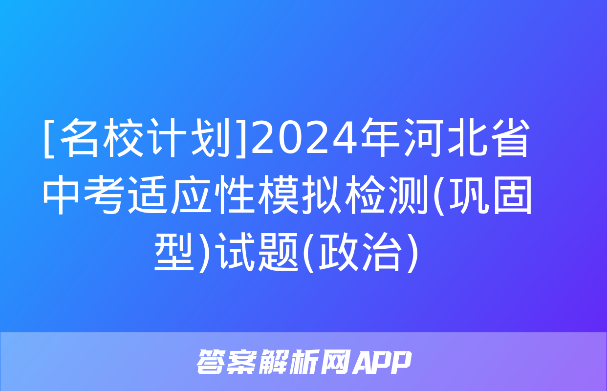 [名校计划]2024年河北省中考适应性模拟检测(巩固型)试题(政治)