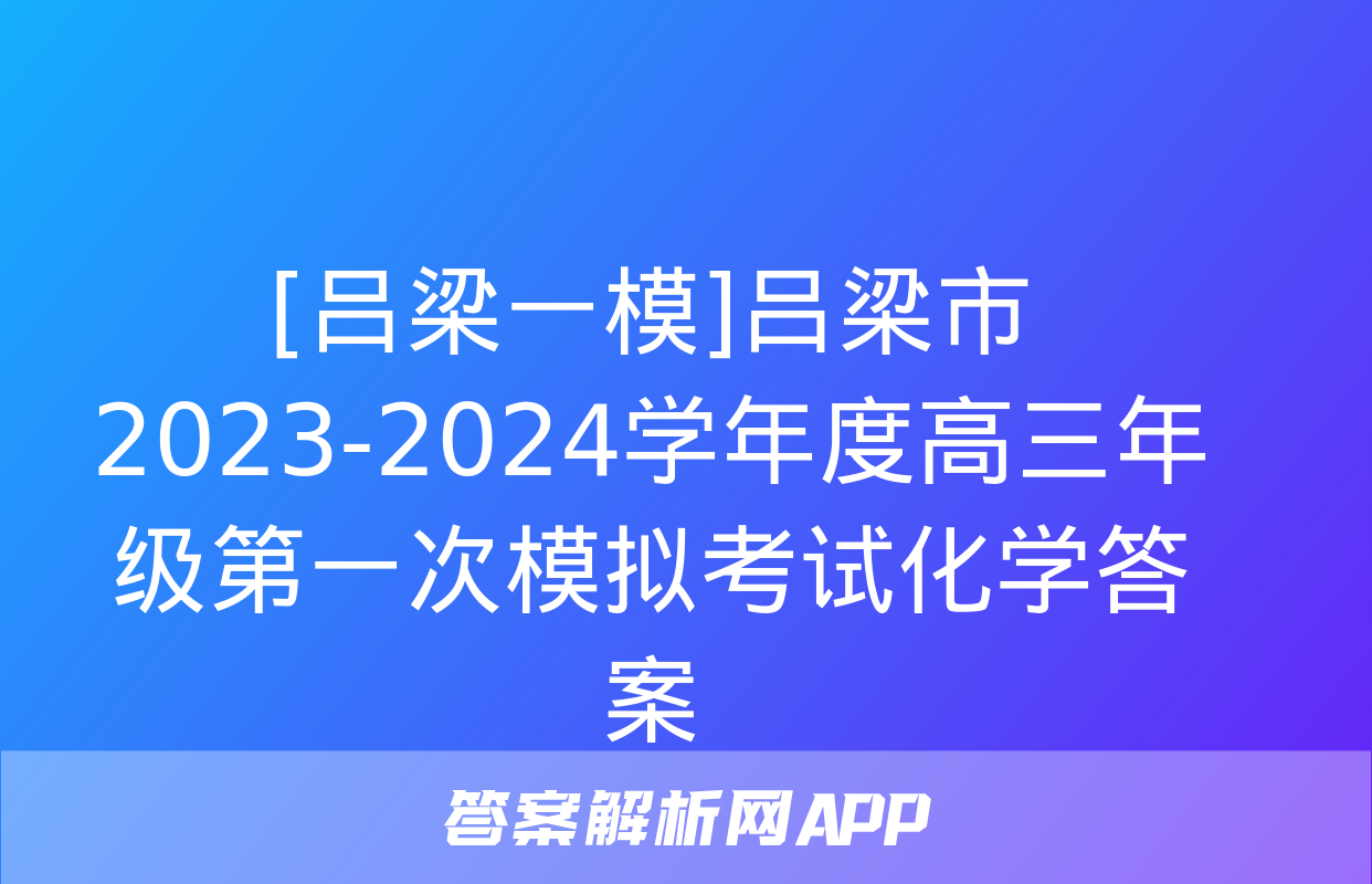 [吕梁一模]吕梁市2023-2024学年度高三年级第一次模拟考试化学答案