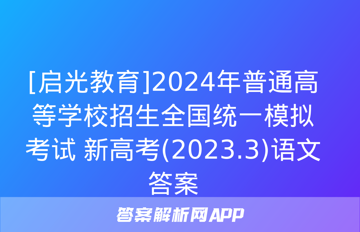 [启光教育]2024年普通高等学校招生全国统一模拟考试 新高考(2023.3)语文答案