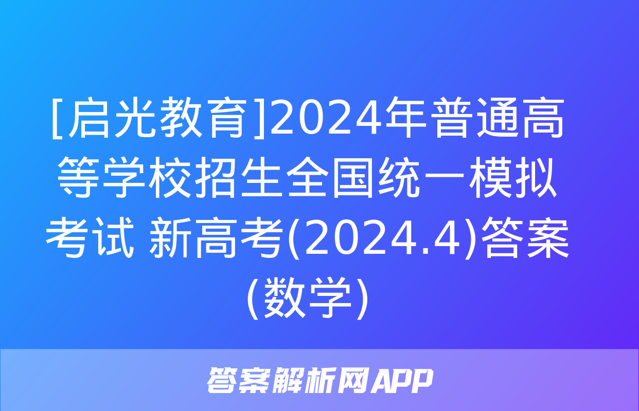 [启光教育]2024年普通高等学校招生全国统一模拟考试 新高考(2024.4)答案(数学)