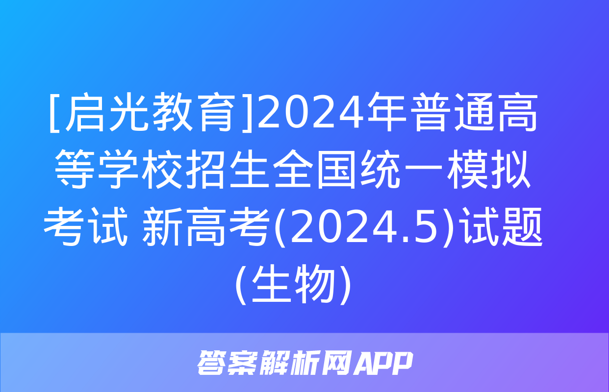 [启光教育]2024年普通高等学校招生全国统一模拟考试 新高考(2024.5)试题(生物)