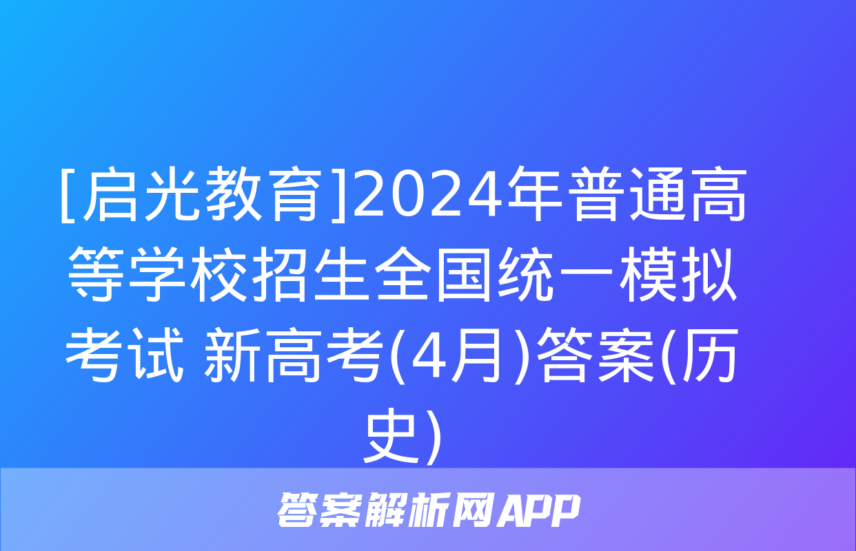 [启光教育]2024年普通高等学校招生全国统一模拟考试 新高考(4月)答案(历史)