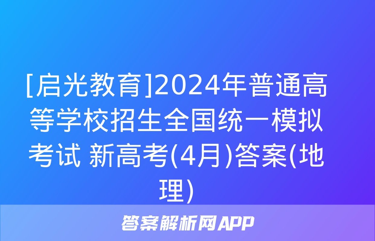 [启光教育]2024年普通高等学校招生全国统一模拟考试 新高考(4月)答案(地理)