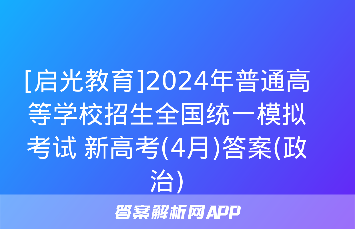 [启光教育]2024年普通高等学校招生全国统一模拟考试 新高考(4月)答案(政治)