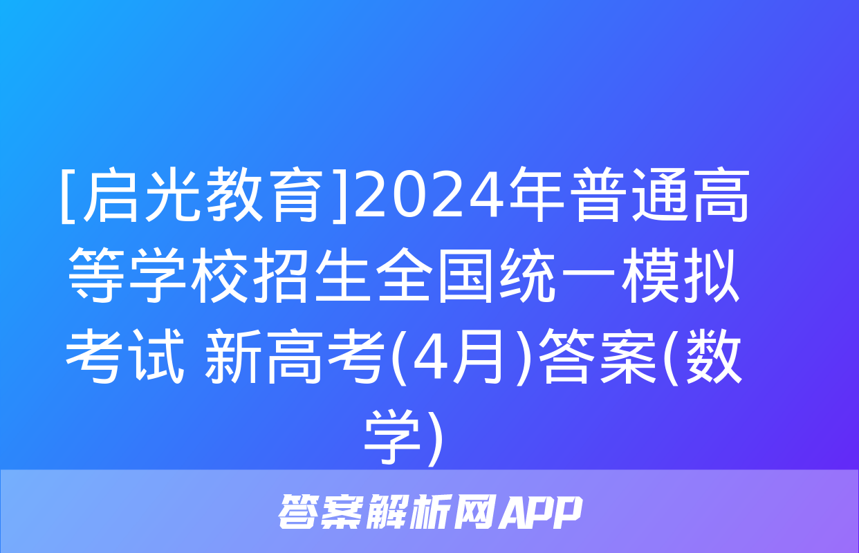 [启光教育]2024年普通高等学校招生全国统一模拟考试 新高考(4月)答案(数学)