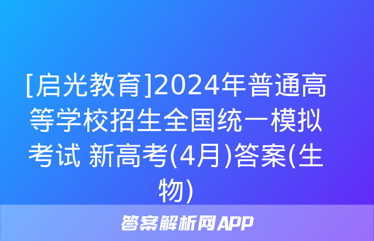 [启光教育]2024年普通高等学校招生全国统一模拟考试 新高考(4月)答案(生物)