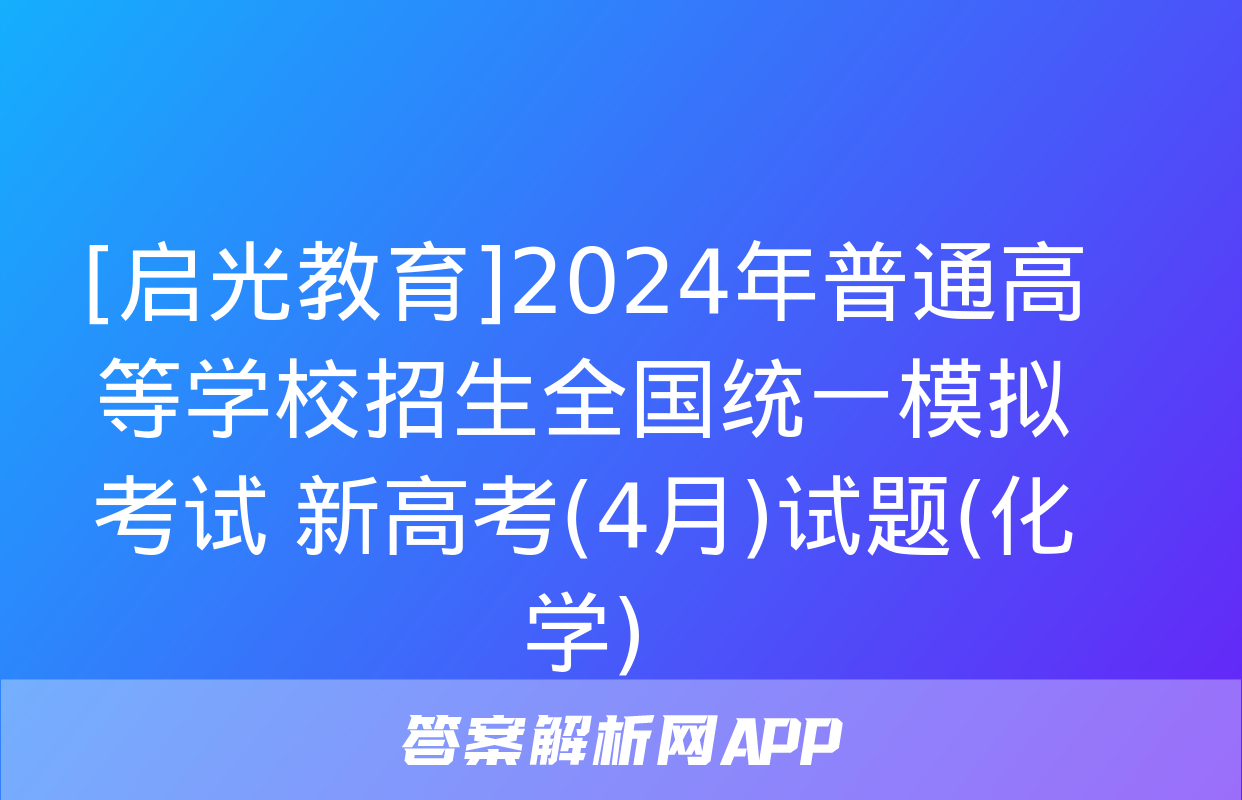 [启光教育]2024年普通高等学校招生全国统一模拟考试 新高考(4月)试题(化学)