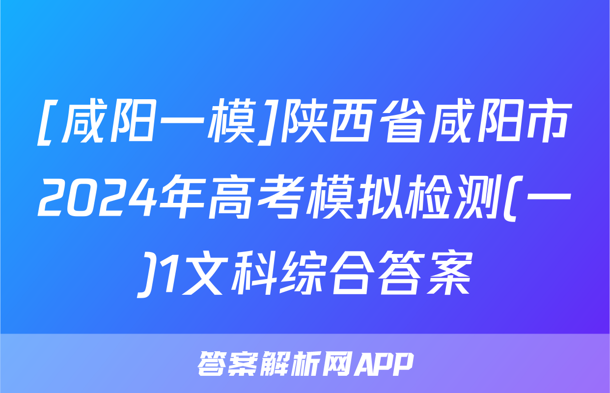 [咸阳一模]陕西省咸阳市2024年高考模拟检测(一)1文科综合答案