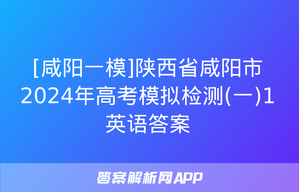 [咸阳一模]陕西省咸阳市2024年高考模拟检测(一)1英语答案