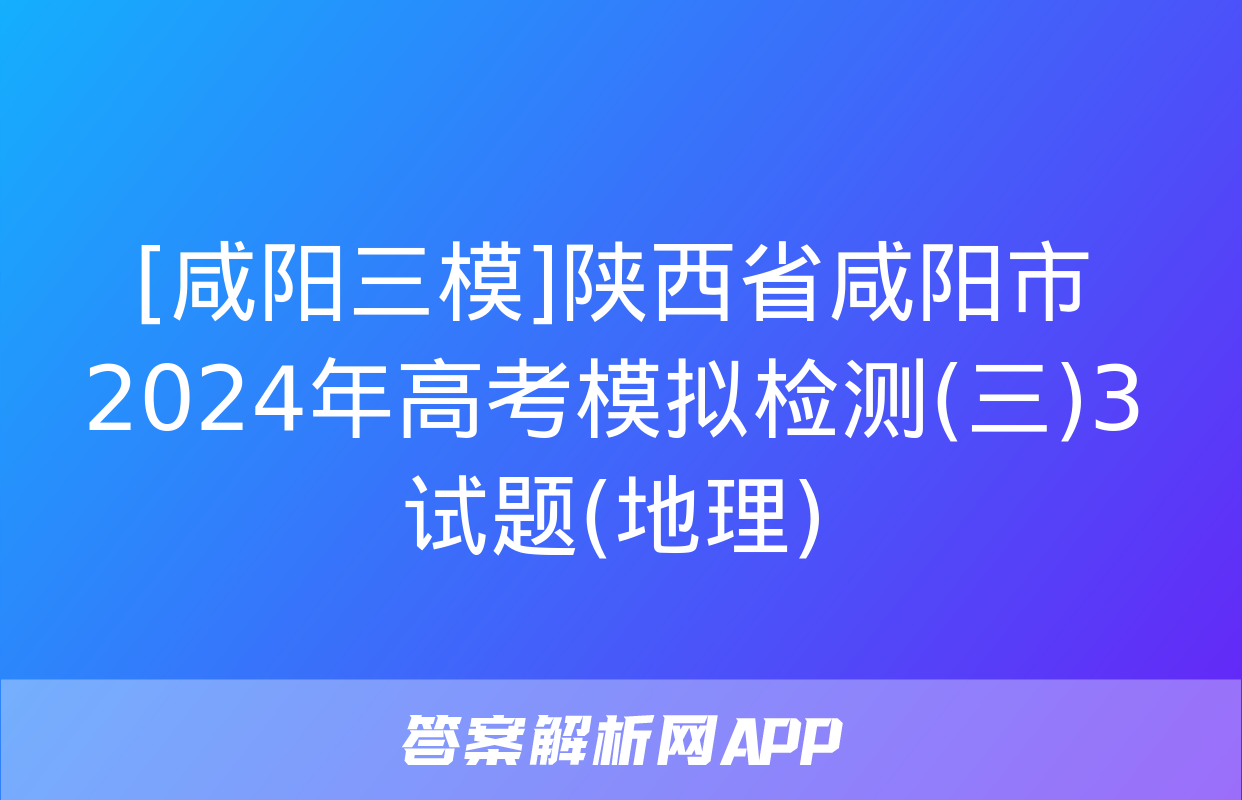 [咸阳三模]陕西省咸阳市2024年高考模拟检测(三)3试题(地理)