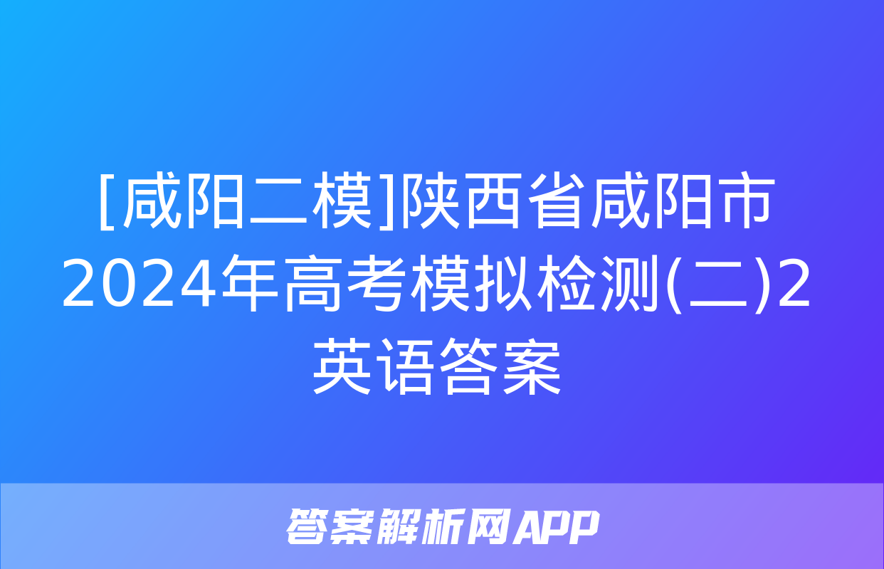 [咸阳二模]陕西省咸阳市2024年高考模拟检测(二)2英语答案