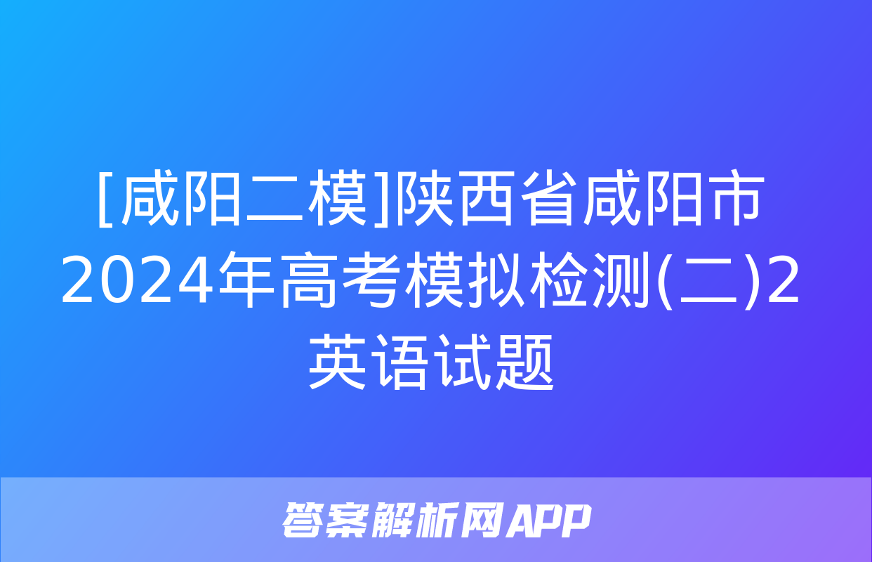 [咸阳二模]陕西省咸阳市2024年高考模拟检测(二)2英语试题