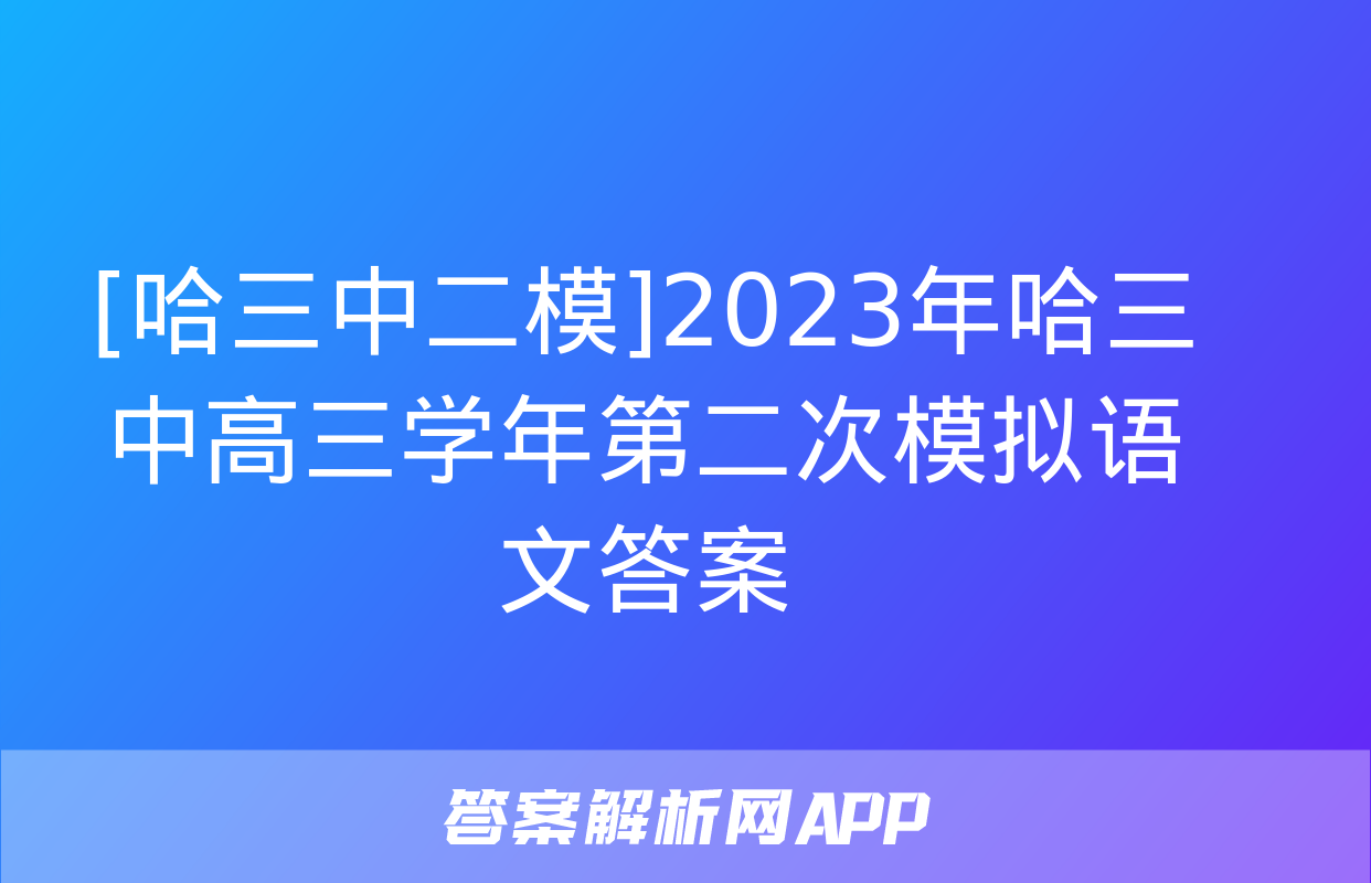 [哈三中二模]2023年哈三中高三学年第二次模拟语文答案