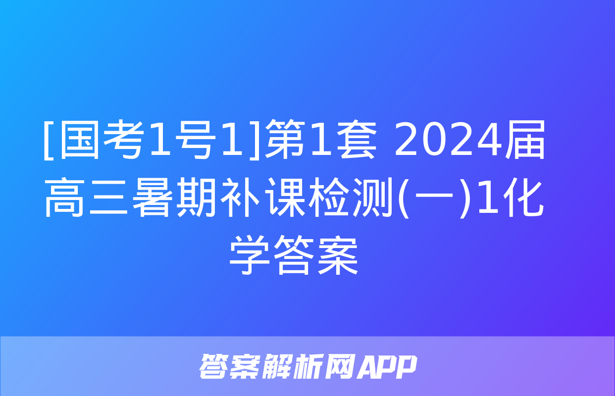 [国考1号1]第1套 2024届高三暑期补课检测(一)1化学答案