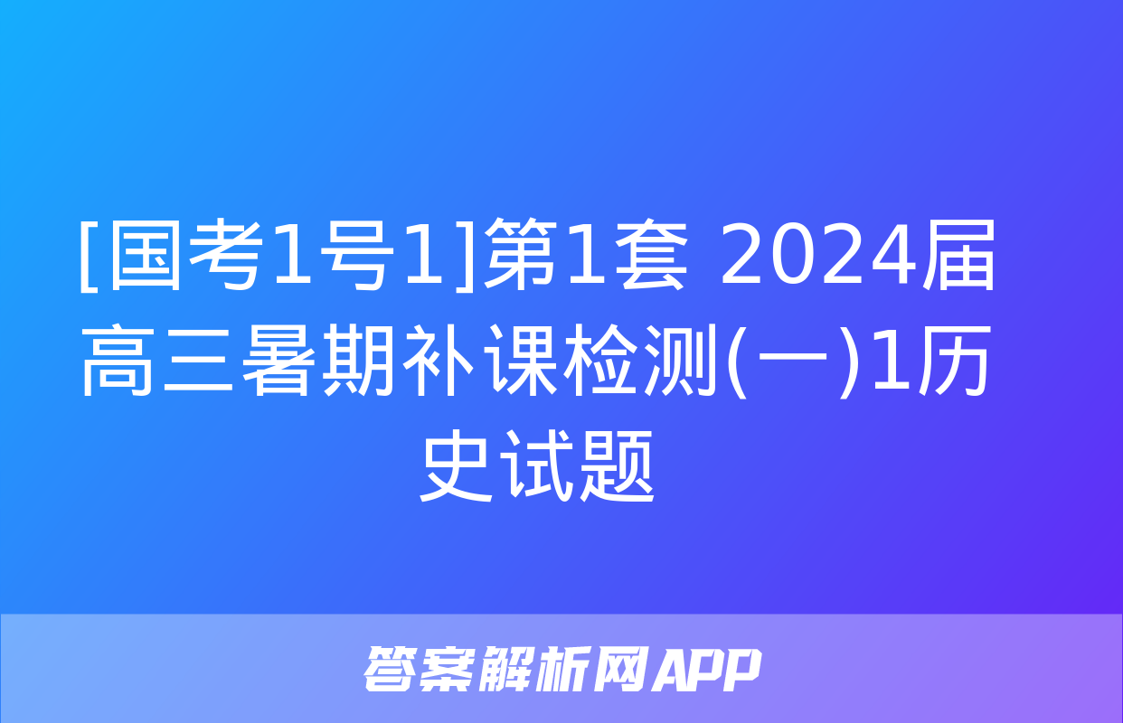 [国考1号1]第1套 2024届高三暑期补课检测(一)1历史试题