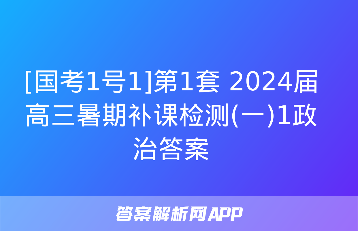 [国考1号1]第1套 2024届高三暑期补课检测(一)1政治答案