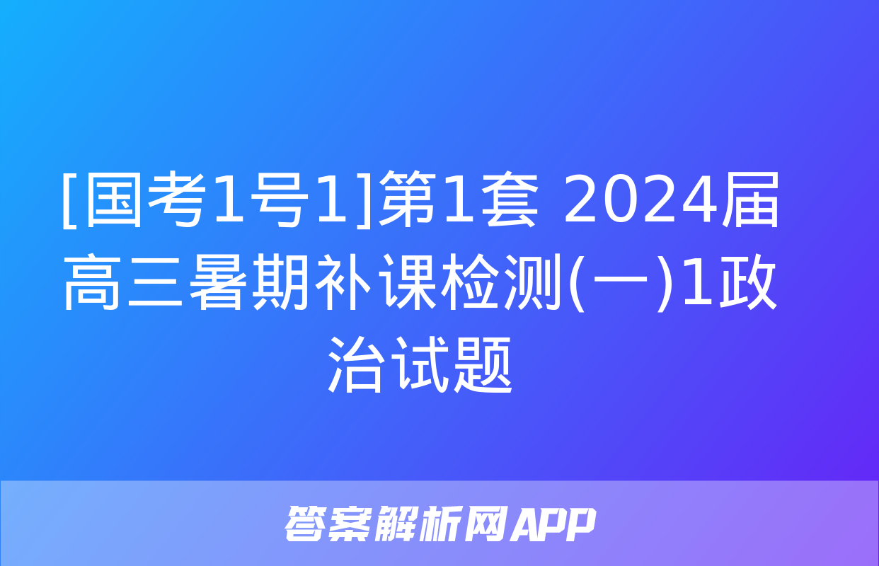 [国考1号1]第1套 2024届高三暑期补课检测(一)1政治试题