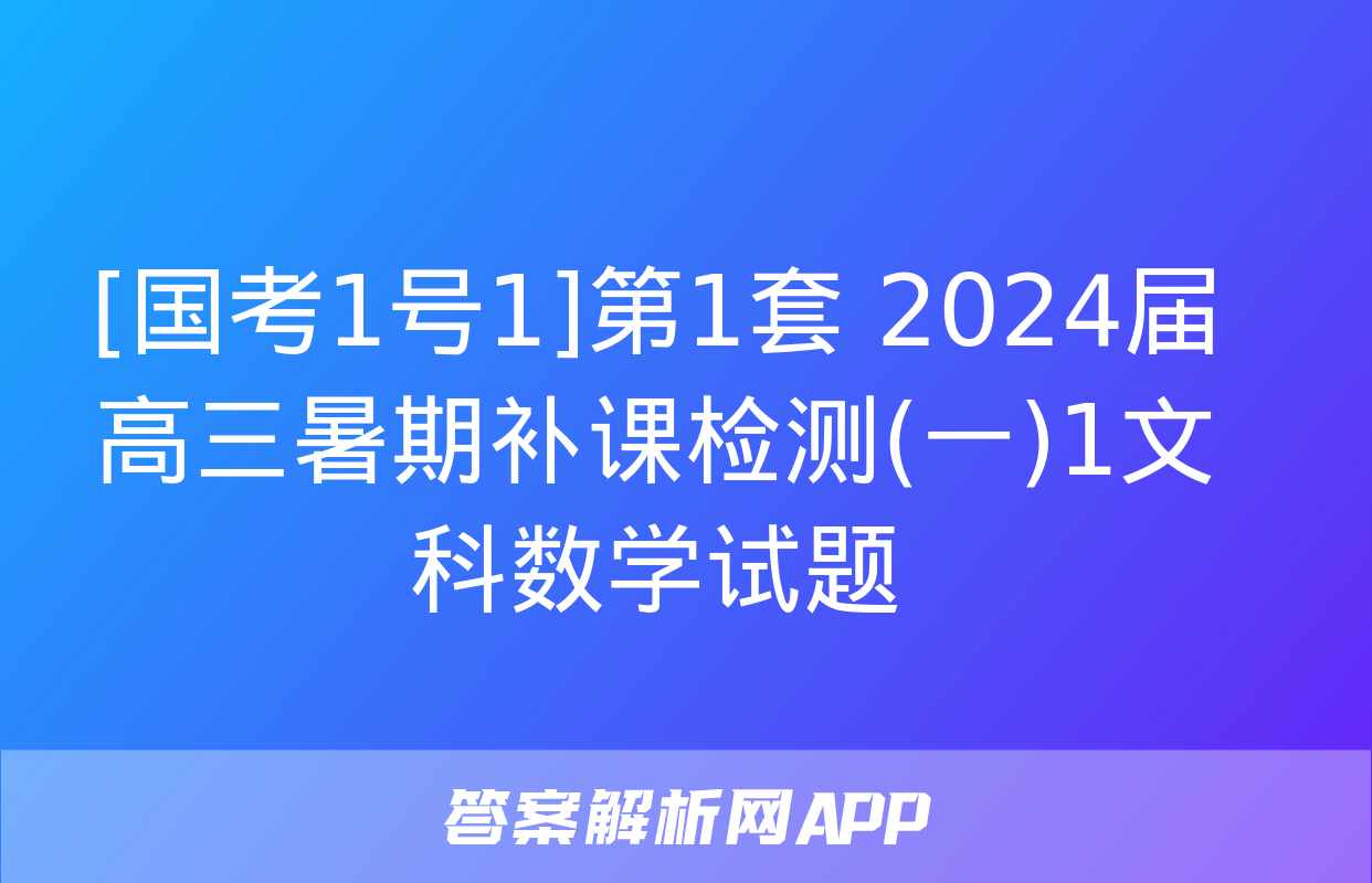 [国考1号1]第1套 2024届高三暑期补课检测(一)1文科数学试题