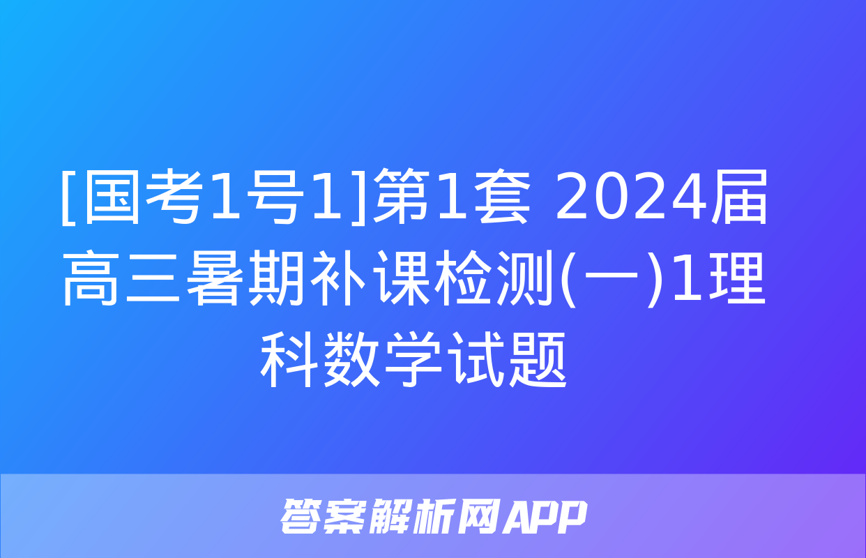 [国考1号1]第1套 2024届高三暑期补课检测(一)1理科数学试题