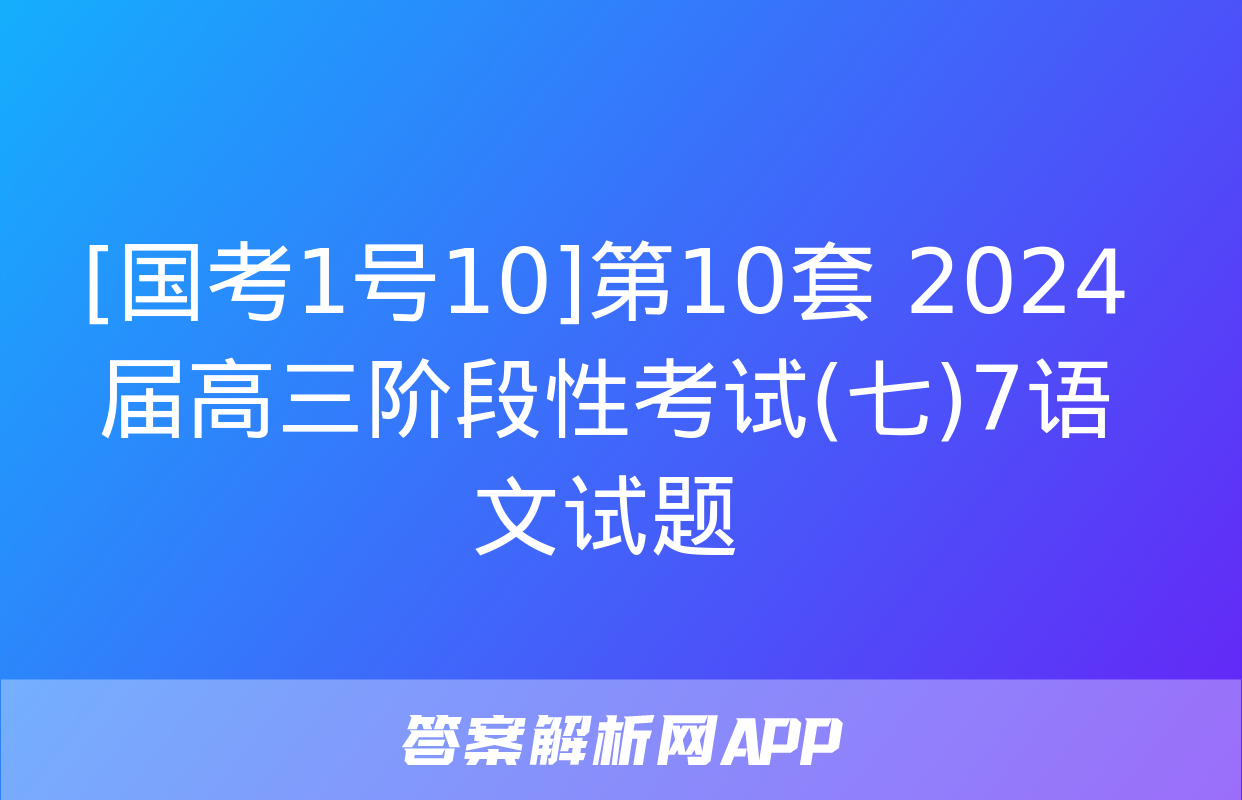 [国考1号10]第10套 2024届高三阶段性考试(七)7语文试题