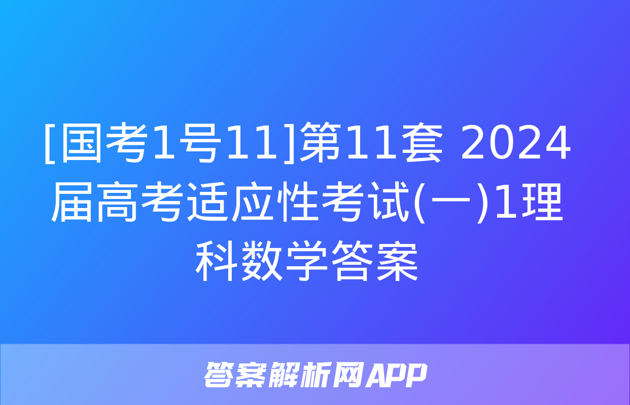 [国考1号11]第11套 2024届高考适应性考试(一)1理科数学答案