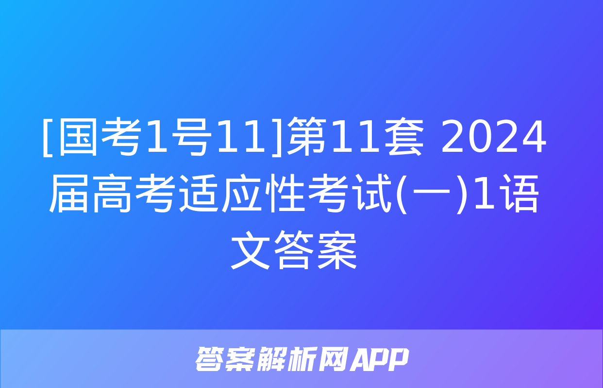 [国考1号11]第11套 2024届高考适应性考试(一)1语文答案