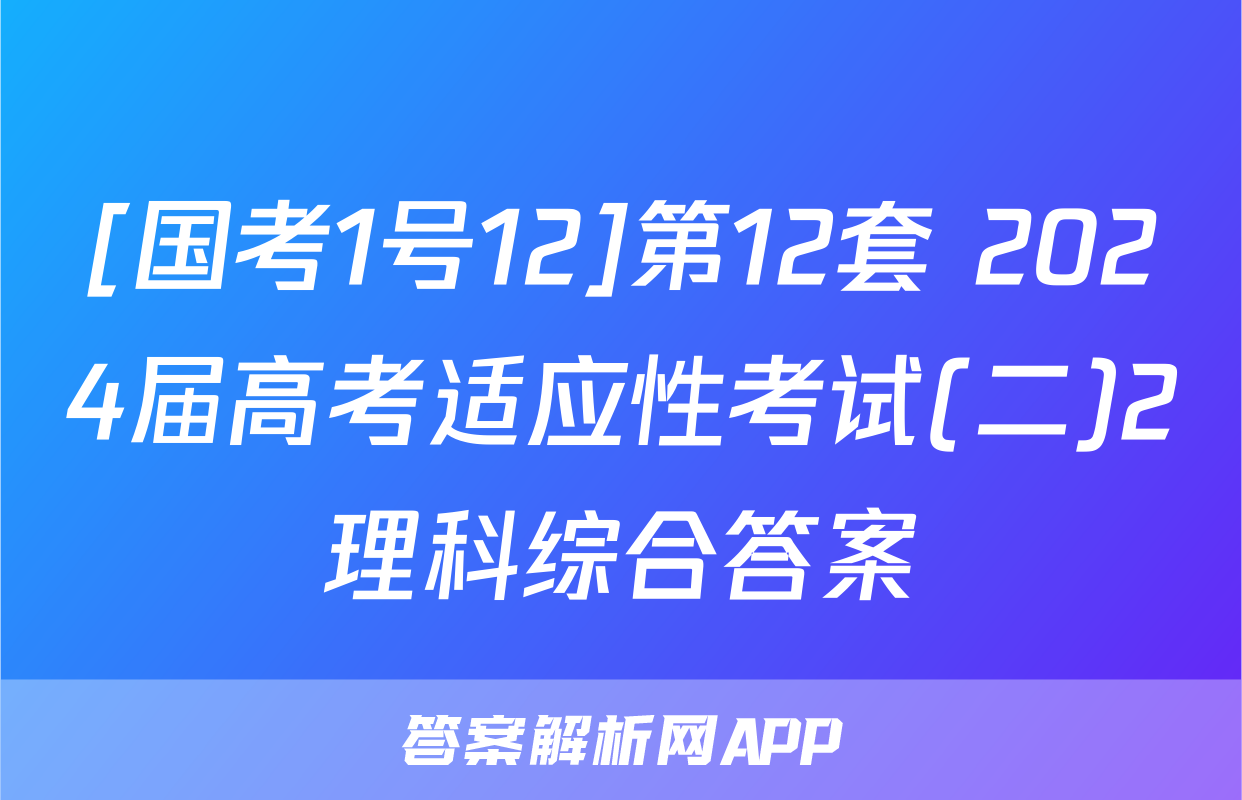 [国考1号12]第12套 2024届高考适应性考试(二)2理科综合答案