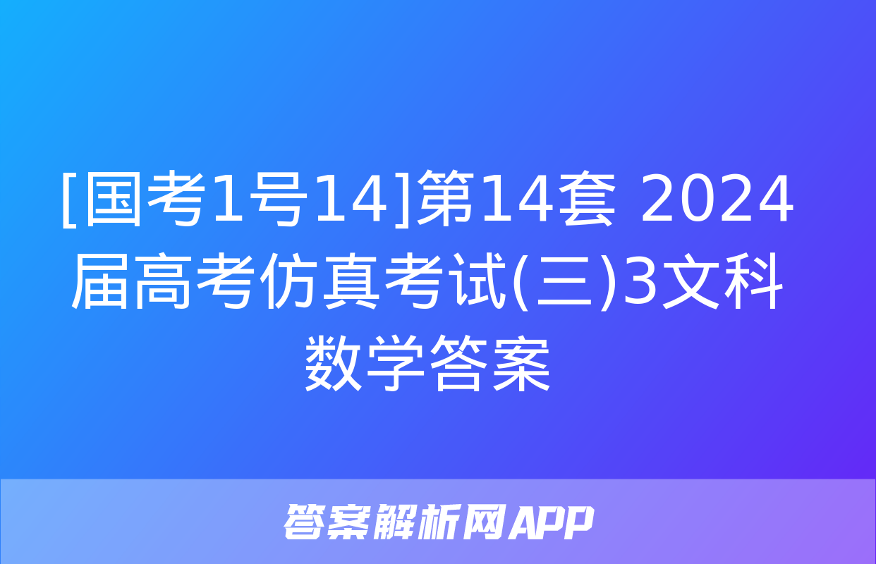 [国考1号14]第14套 2024届高考仿真考试(三)3文科数学答案