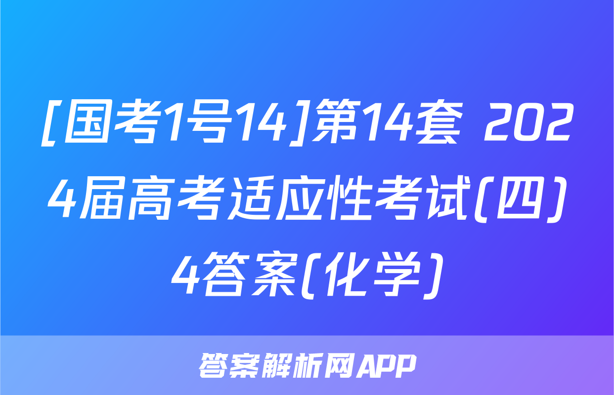 [国考1号14]第14套 2024届高考适应性考试(四)4答案(化学)