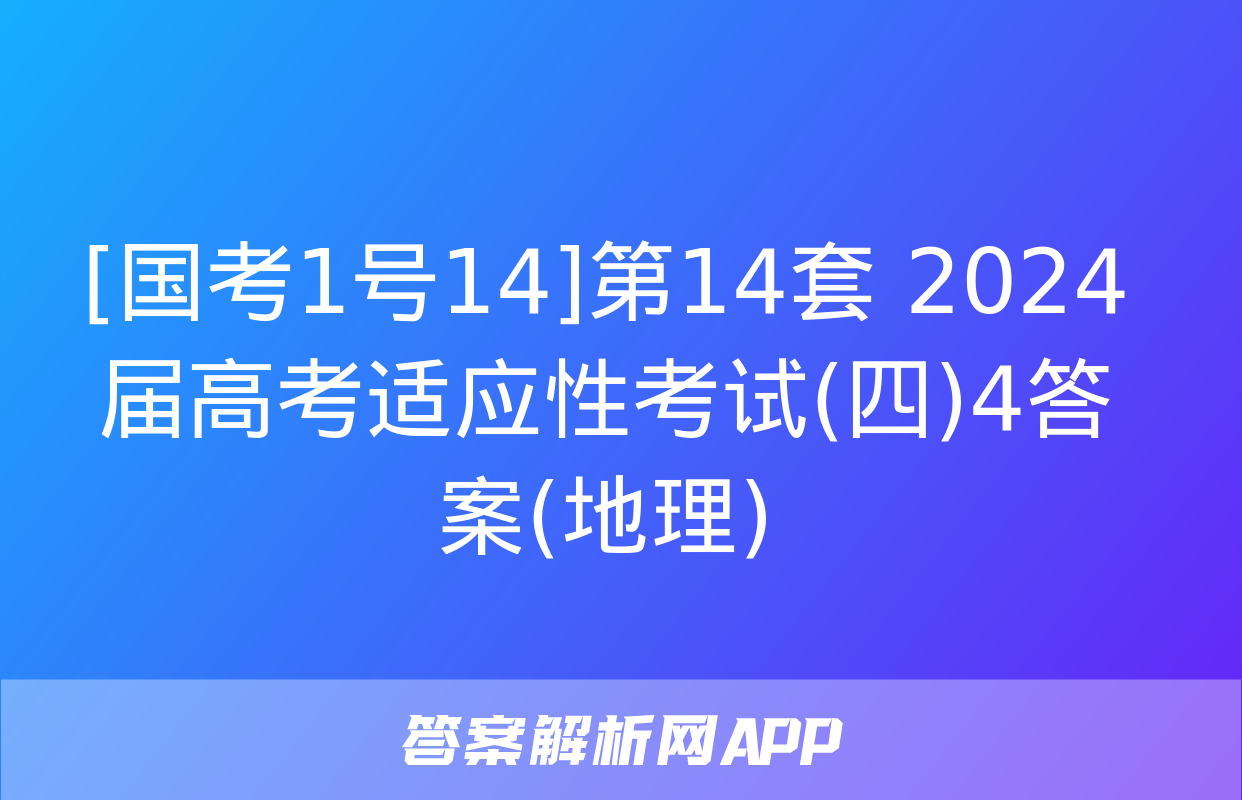 [国考1号14]第14套 2024届高考适应性考试(四)4答案(地理)