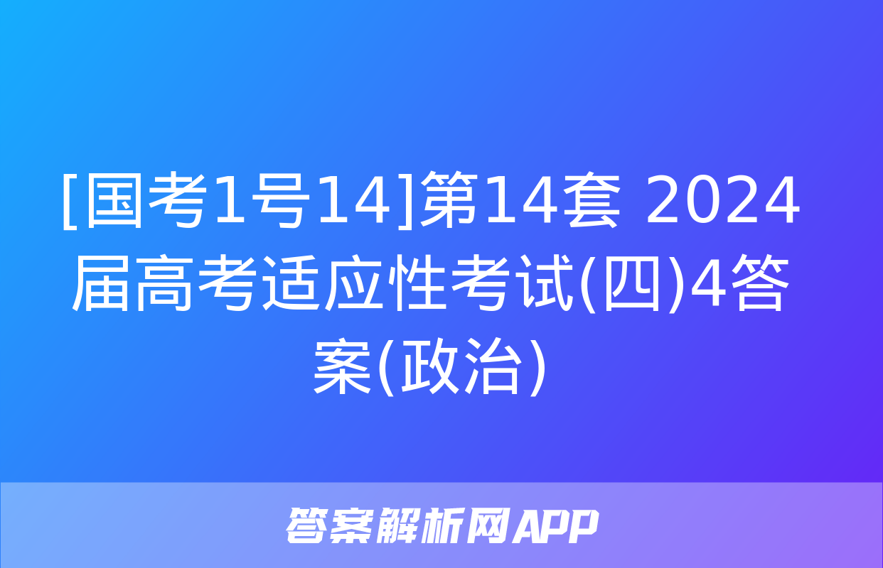 [国考1号14]第14套 2024届高考适应性考试(四)4答案(政治)