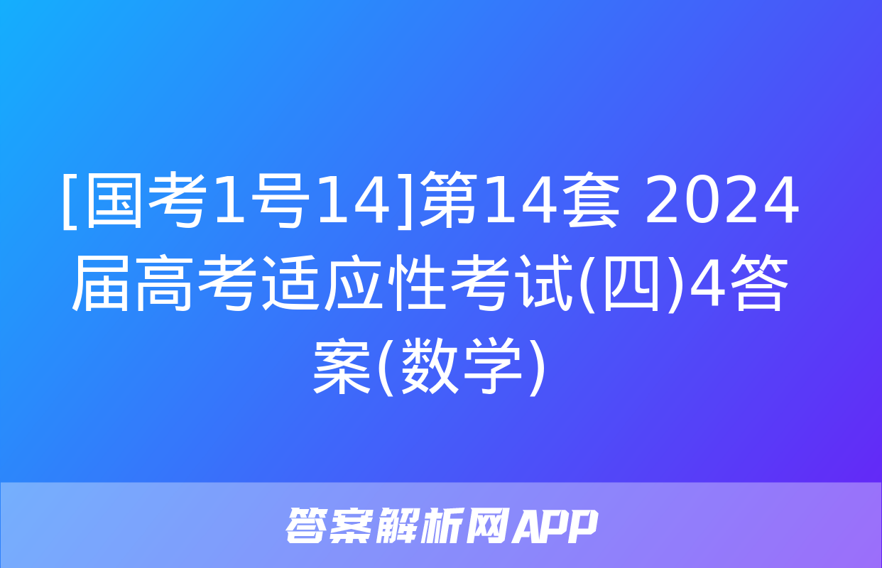 [国考1号14]第14套 2024届高考适应性考试(四)4答案(数学)